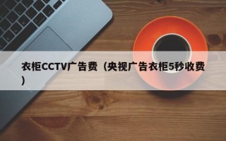 衣柜CCTV广告费（央视广告衣柜5秒收费）